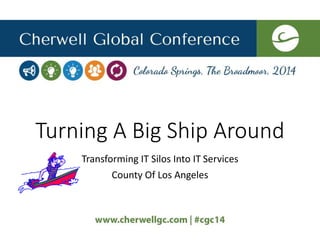 Turning A Big Ship Around
Transforming IT Silos Into IT Services
County Of Los Angeles
 
