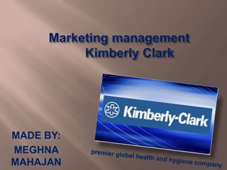        Marketing management             Kimberly Clark,[object Object],MADE BY:,[object Object],MEGHNA MAHAJAN,[object Object],premier global health and hygiene company,[object Object]