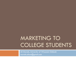 MARKETING TO COLLEGE STUDENTS Ali Maresh, University of Wisconsin Oshkosh  [email_address] 
