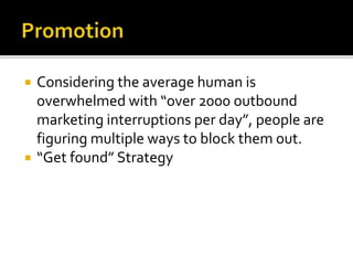  Considering the average human is
overwhelmed with “over 2000 outbound
marketing interruptions per day”, people are
figuring multiple ways to block them out.
 “Get found” Strategy
 