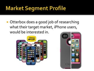  Otterbox does a good job of researching
what their target market, iPhone users,
would be interested in.
 