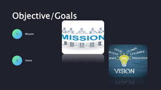 Objective/Goals
Mission1
Vision2
 