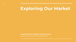 Exploring Our Market
Creative Founders 2020 | Common Ground
Jiyeon Park, Dewen Zhang, Corey Rossi
 