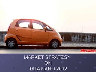 MARKET STRATEGY
       ON
 TATA NANO 2012
 