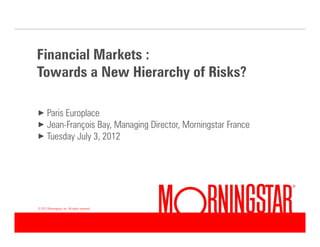 Financial Markets :
Towards a New Hierarchy of Risks?

× Paris Europlace
× Jean-François Bay, Managing Director, Morningstar France
× Tuesday July 3, 2012




© 2012 Morningstar, Inc. All rights reserved.




<#>
 