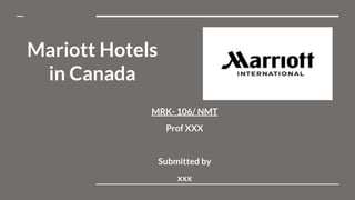 MRK- 106/ NMT
Prof XXX
Submitted by
xxx
Mariott Hotels
in Canada
 