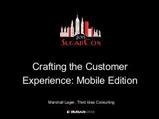 Crafting the Customer
Experience: Mobile Edition

     Marshall Lager, Third Idea Consulting
 