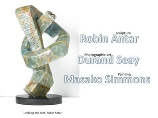          sculpture  Robin Antar Durand Seay Photographic art Masako Simmons Painting      Undoing the knot, Robin Antar 