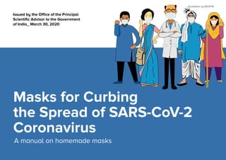 Issued by the Ofﬁce of the Principal
Scientiﬁc Advisor to the Government
of India_ March 30, 2020
Masks for Curbing
the Spread of SARS-CoV-2
Coronavirus
Illustration by MoHFW
A manual on homemade masks
 