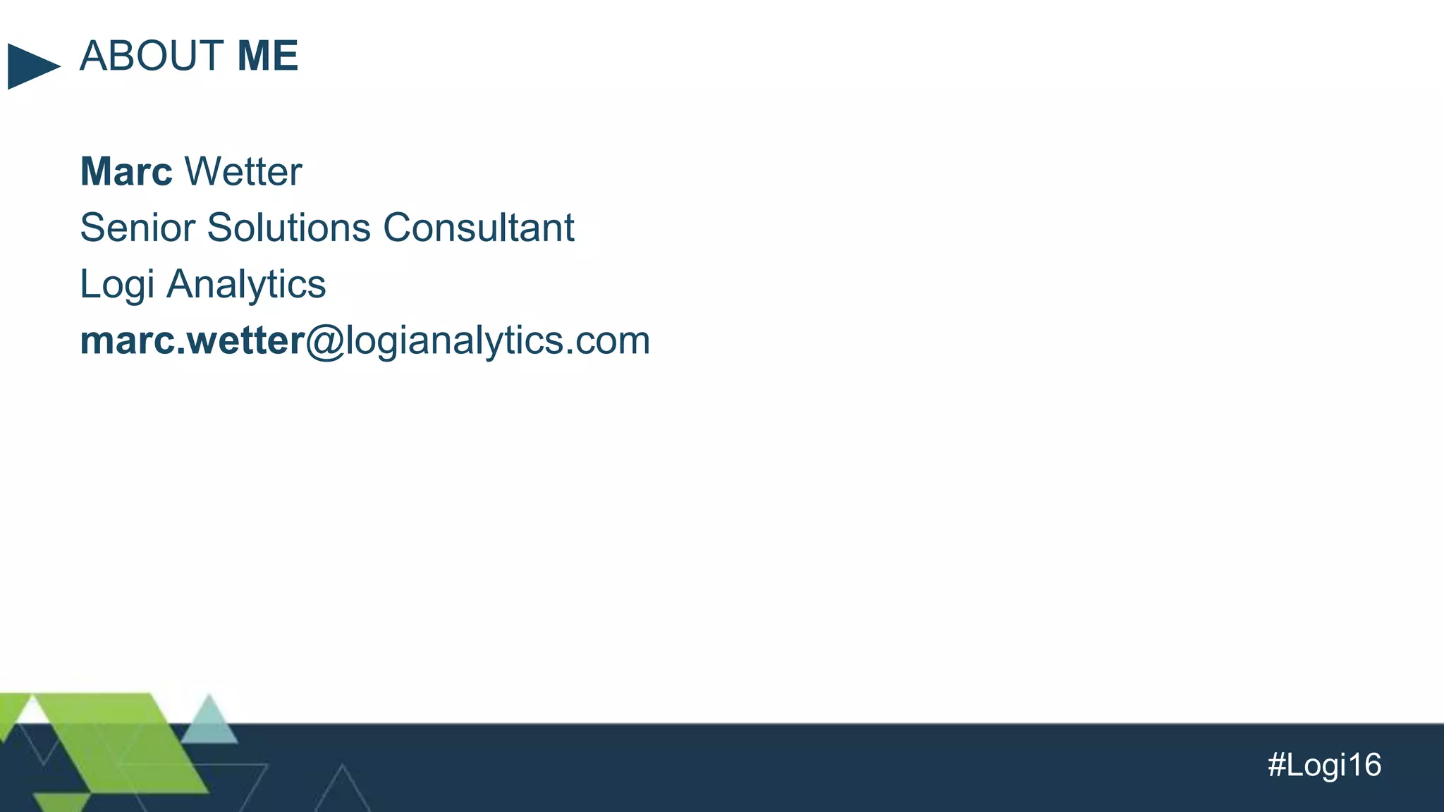 #Logi16
Marc Wetter
Senior Solutions Consultant
Logi Analytics
marc.wetter@logianalytics.com
ABOUT ME
 