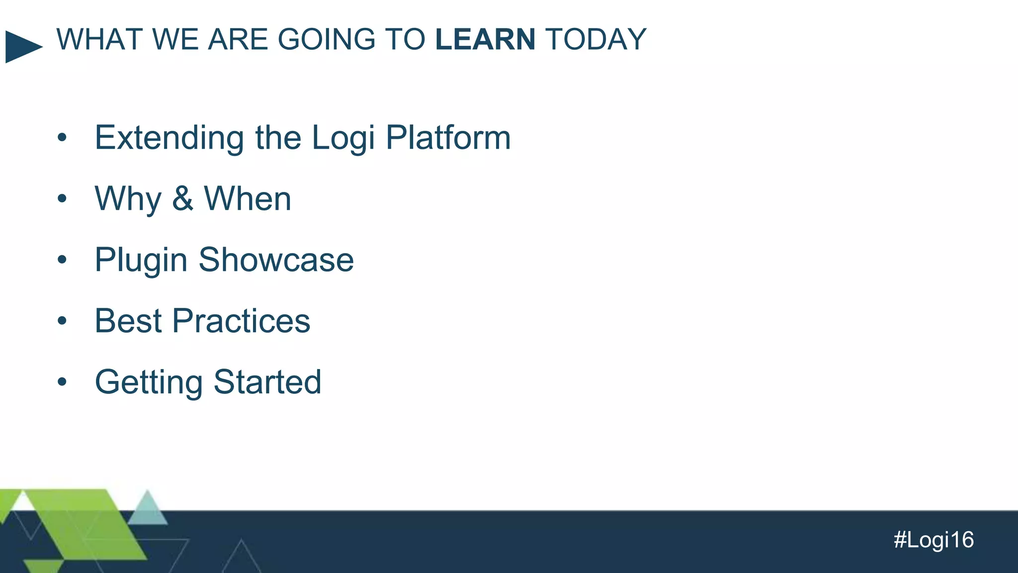 #Logi16
• Extending the Logi Platform
• Why & When
• Plugin Showcase
• Best Practices
• Getting Started
WHAT WE ARE GOING TO LEARN TODAY
 