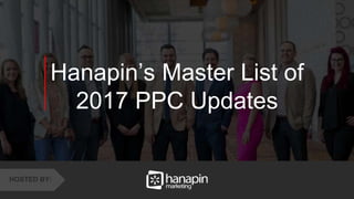 1
www.dublindesign.com
Hanapin’s Master List of
2017 PPC Updates
HOSTED BY:
 