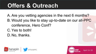 Offers & Outreach
A. Are you vetting agencies in the next 6 months?
B. Would you like to stay up-to-date on our all-PPC
co...