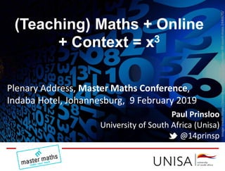 Paul Prinsloo
University of South Africa (Unisa)
@14prinsp
(Teaching) Maths + Online
+ Context = x3
Plenary Address, Master Maths Conference,
Indaba Hotel, Johannesburg, 9 February 2019
Imagecredit:https://pixabay.com/en/pay-digit-number-fill-count-mass-2446670/
 