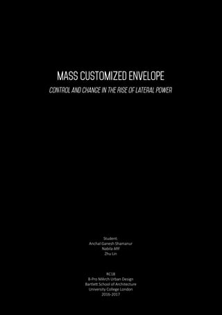 MASS CUSTOMIZED ENVELOPE
Control and Change in The Rise of Lateral Power
Student:
Anchal Ganesh Shamanur
Nabila Afif
Zhu Lin
RC18
B-Pro MArch Urban Design
Bartlett School of Architecture
University College London
2016-2017
 