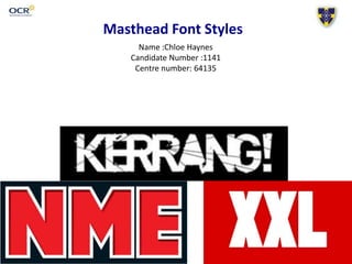 Masthead Font Styles
Name :Chloe Haynes
Candidate Number :1141
Centre number: 64135
 