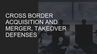 CROSS BORDER
ACQUISITION AND
MERGER, TAKEOVER
DEFENSES
 