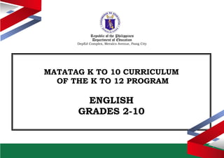 Republic of the Philippines
Department of Education
DepEd Complex, Meralco Avenue, Pasig City
MATATAG K TO 10 CURRICULUM
OF THE K TO 12 PROGRAM
ENGLISH
GRADES 2-10
 
