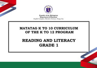 Republic of the Philippines
Department of Education
DepEd Complex, Meralco Avenue, Pasig City
MATATAG K TO 10 CURRICULUM
OF THE K TO 12 PROGRAM
READING AND LITERACY
GRADE 1
 