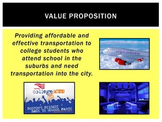 VALUE PROPOSITION

  Providing affordable and
 effective transportation to
    college students who
     attend school in ...