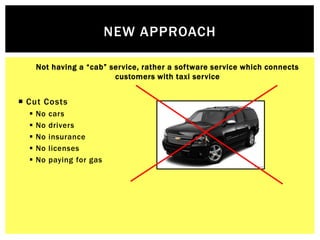 NEW APPROACH

      Not having a “cab” service, rather a software service which connects
                          custome...