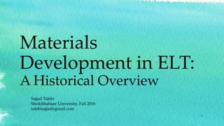 Materials
Development in ELT:
A Historical Overview
Sajjad Talebi
Sheikhbahaee University, Fall 2016
talebisajjad@gmail.com
1
 