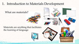 1. Introduction to Materials Development
What are materials?
Materials are anything that facilitates
the learning of language.
3
 