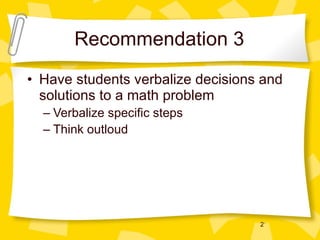 Recommendation 3 Have students verbalize decisions and solutions to a math problem Verbalize specific steps Think outloud 