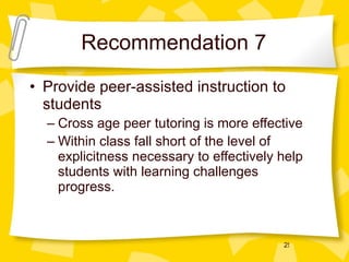 Recommendation 7 Provide peer-assisted instruction to students Cross age peer tutoring is more effective  Within class fall short of the level of explicitness necessary to effectively help students with learning challenges progress. 