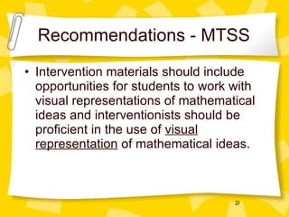 Recommendations - MTSS Intervention materials should include opportunities for students to work with visual representations of mathematical ideas and interventionists should be proficient in the use of  visual representation  of mathematical ideas. 