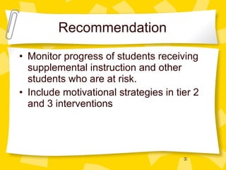 Recommendation Monitor progress of students receiving supplemental instruction and other students who are at risk. Include motivational strategies in tier 2 and 3 interventions 