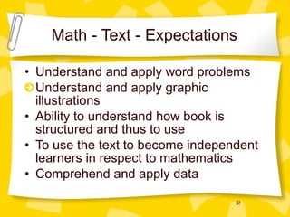 Math - Text - Expectations Understand and apply word problems Understand and apply graphic illustrations Ability to understand how book is structured and thus to use To use the text to become independent learners in respect to mathematics Comprehend and apply data 