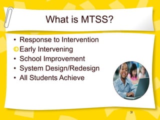 What is MTSS? Response to Intervention  Early Intervening School Improvement System Design/Redesign All Students Achieve 