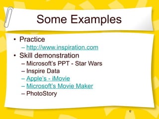 Some Examples Practice http://www.inspiration.com Skill demonstration Microsoft’s PPT - Star Wars Inspire Data Apple’s - iMovie Microsoft’s Movie Maker PhotoStory 