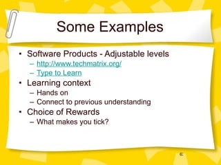 Some Examples Software Products - Adjustable levels http://www.techmatrix.org/ Type to Learn Learning context Hands on Connect to previous understanding Choice of Rewards What makes you tick? 