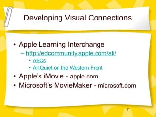 Developing Visual Connections Apple Learning Interchange http://edcommunity.apple.com/ali/ ABCs All Quiet on the Western Front Apple’s iMovie -  apple.com Microsoft’s MovieMaker -  microsoft.com 