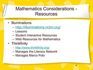 Mathematics Considerations - Resources Illuminations http://illuminations.nctm.org/ Lessons Student Interactive Resources Web Resources for Mathematics Thinkfinity http://www.thinkfinity.org/ Manages the Literacy Network Manages Marco Polo 