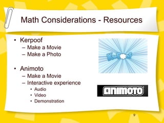 Math Considerations - Resources Kerpoof Make a Movie Make a Photo Animoto Make a Movie Interactive experience Audio Video Demonstration 