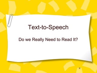 Text-to-Speech Do we Really Need to Read It? 