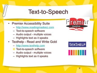 Premier Accessibility Suite http://www.readingmadeez.com Text-to-speech software Audio output - multiple voices Highlights text as it speaks Texthelp - Read and Write Gold http://www.texthelp.com Text-to-speech software Audio output - multiple voices Highlights text as it speaks Text-to-Speech 