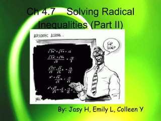 Ch 4.7  Solving Radical Inequalities (Part II) By: Jasy H, Emily L, Colleen Y 
