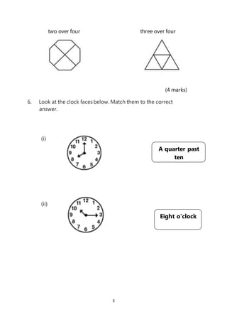 3
two over four three over four
(4 marks)
6. Look at the clock faces below. Match them to the correct
answer.
(i)
(ii)
A quarter past
ten
Eight o’clock
 