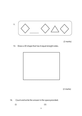 9
ii.
(2 marks)
13. Draw a 2D shape that has 4 equal straight sides.
(2 marks)
14. Count and write the answer in the space provided.
(i) (ii)
___________
 