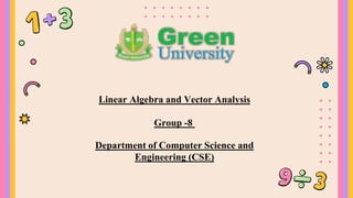Linear Algebra and Vector Analysis
Department of Computer Science and
Engineering (CSE)
Group -8
 