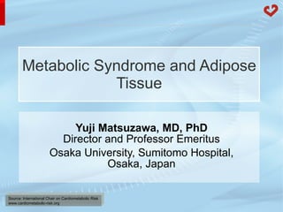 Metabolic Syndrome and Adipose Tissue Yuji Matsuzawa, MD, PhD Director and Professor Emeritus Osaka University, Sumitomo Hospital, Osaka, Japan 