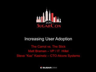 Increasing User Adoption
The Carrot vs. The Stick
Matt Braman – VP / IT Hillel
Steve “Kaz” Kasinetz – CTO Atcore Systems
 