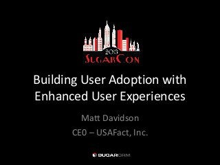 Building User Adoption with
Enhanced User Experiences
        Matt Davidson
      CE0 – USAFact, Inc.
 