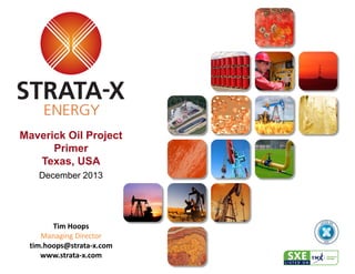 Tim Hoops 
Managing Director 
tim.hoops@strata-x.com 
www.strata-x.com 
Maverick Oil Project Primer 
Texas, USA 
December 2013  