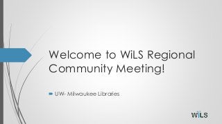 Welcome to WiLS Regional
Community Meeting!
 UW- Milwaukee Libraries
 