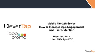 Mobile Growth Series
How to Increase App Engagement
and User Retention
May 12th, 2016
11am PST- 2pm EST
 